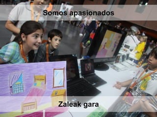 Zaleak gara
Somos apasionados
 