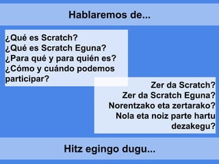 ¿Qué es Scratch?
¿Qué es Scratch Eguna?
¿Para qué y para quién es?
¿Cómo y cuándo podemos
participar?
Hablaremos de...
Hit...