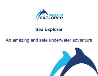 Sea Explorer 
An amazing and safe underwater adventure 
 