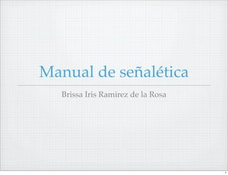 Manual de señalética
   Brissa Iris Ramirez de la Rosa




                                    1
 