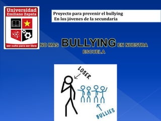 Proyecto para prevenir el bullying
En los jóvenes de la secundaria
 