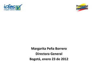 Margarita Peña Borrero
   Directora General
Bogotá, enero 23 de 2012
 