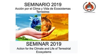 SEMINARIO 2019
Acción por el Clima y Vida de Ecosistemas
Terrestres
SEMINAR 2019
Action for the Climate and Life of Terrestrial
Ecosystems
 