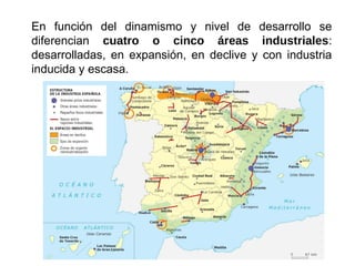 En función del dinamismo y nivel de desarrollo se
diferencian cuatro o cinco áreas industriales:
desarrolladas, en expansión, en declive y con industria
inducida y escasa.
 