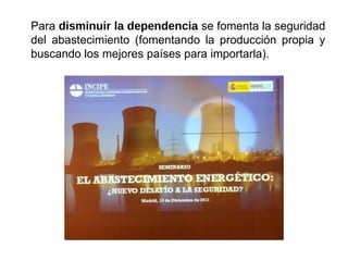 Para disminuir la dependencia se fomenta la seguridad
del abastecimiento (fomentando la producción propia y
buscando los mejores países para importarla).
 