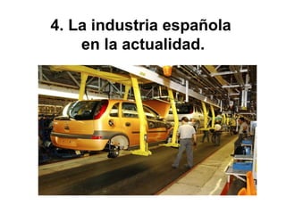 4. La industria española
en la actualidad.
 