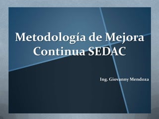 Metodología de Mejora
Continua SEDAC
Ing. Giovanny Mendoza

 