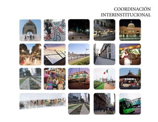 COORDINACIÓN
      Ciudad en transformación
INTERINSTITUCIONAL
 