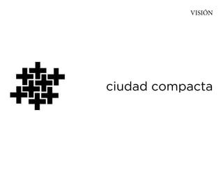 VISIÓN




ciudad compacta
 