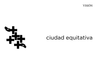 VISIÓN




ciudad equitativa
 