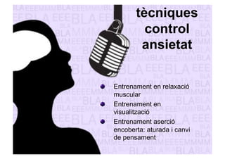 tècniques 
control 
ansietat 
" Entrenament en relaxació 
muscular 
" Entrenament en 
visualització 
" Entrenament aserció 
encoberta: aturada i canvi 
de pensament 
 