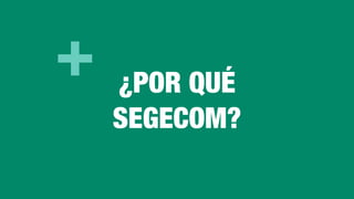+ ¿POR QUÉ
SEGECOM?
 