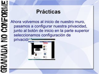 Prácticas
Ahora volvemos al inicio de nuestro muro,
 pasamos a configurar nuestra privacidad,
 junto al botón de inicio en la parte superior
 seleccionamos configuración de
 privacidad.
 
