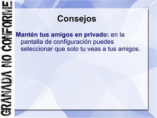 Consejos
Mantén tus amigos en privado: en la
 pantalla de configuración puedes
 seleccionar que solo tu veas a tus amigos.
 