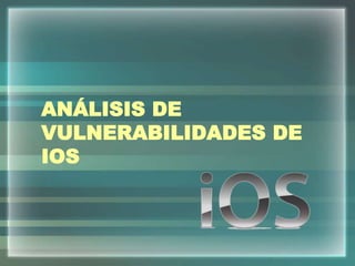 ANÁLISIS DE
VULNERABILIDADES DE
IOS
 