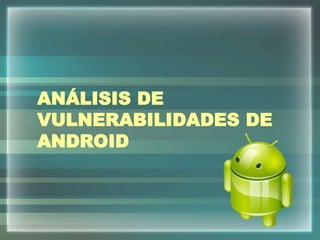 ANÁLISIS DE
VULNERABILIDADES DE
ANDROID
 