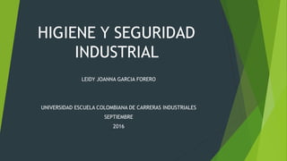 HIGIENE Y SEGURIDAD
INDUSTRIAL
LEIDY JOANNA GARCIA FORERO
UNIVERSIDAD ESCUELA COLOMBIANA DE CARRERAS INDUSTRIALES
SEPTIEMBRE
2016
 
