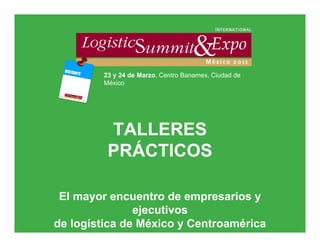 23 y 24 de Marzo, Centro Banamex, Ciudad de
        México




         TALLERES
         PRÁCTICOS

 El mayor encuentro de empresarios y
               ejecutivos
de logística de México y Centroamérica
 