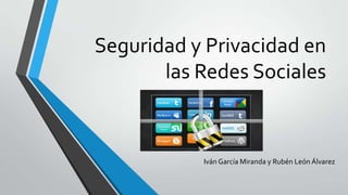 Seguridad y Privacidad en
las Redes Sociales

Iván García Miranda y Rubén León Álvarez

 