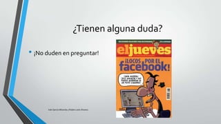 ¿Tienen alguna duda?
• ¡No duden en preguntar!

Iván García Miranda y Rubén León Álvarez

 