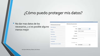 ¿Cómo puedo proteger mis datos?
• No dar mas datos de los
necesarios, y si es posible alguno
menos mejor

Iván García Miranda y Rubén León Álvarez

 