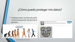 ¿Cómo puedo proteger mis datos?
• Si deseas tener una foto de perfil,
no tiene porque ser siempre de tu
persona.

Iván García Miranda y Rubén León Álvarez

 