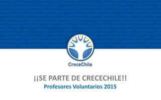 ¡¡SE PARTE DE CRECECHILE!! 
Profesores Voluntarios 2015 
 