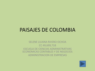 PAISAJES DE COLOMBIA
SELENE LILIANA RIVERO OCHOA
CC 49,699,718
ESCUELA DE CIENCIAS ADMINISTRATIVAS
ECONOMICAS CONTABLES Y DE NEGOCIOS
ADMINISTRACION DE EMPRESAS

 