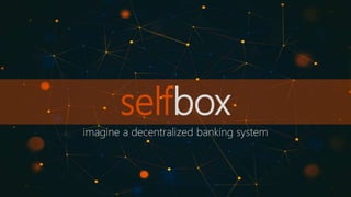 selfbox
imagine a decentralized banking system
 