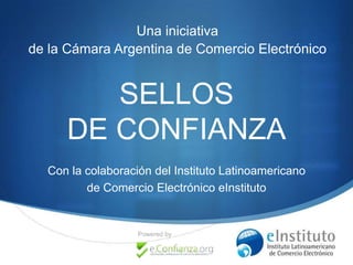 Una iniciativa
de la Cámara Argentina de Comercio Electrónico

SELLOS
DE CONFIANZA
Con la colaboración del Instituto Latinoamericano
de Comercio Electrónico eInstituto

Powered by

S

 