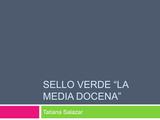 Sello Verde “laMedia Docena” Tatiana Salazar 