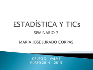 SEMINARIO 7
MARÍA JOSÉ JURADO CORPAS
GRUPO 3 – VALME
CURSO 2014 - 2015
 