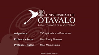 Asignatura:
Profesor - Autor:
TIC aplicada a la Educación
Msc. Fredy Naranjo
Profesor – Tutor: Msc. Marco Salas
 