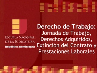 Derecho de Trabajo: Jornada de Trabajo, Derechos Adquiridos, Extinción del Contrato y Prestaciones Laborales 