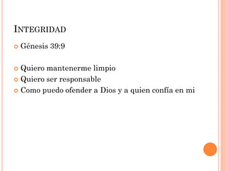  Génesis 39:9
 Quiero mantenerme limpio
 Quiero ser responsable
 Como puedo ofender a Dios y a quien confía en mi
INTEGRIDAD
 