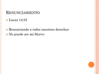  Lucas 14:33
 Renunciando a todos nuestros derechos
 No puede ser mi Siervo
RENUNCIAMIENTO
 