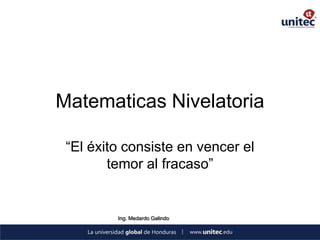 Matematicas Nivelatoria

 “El éxito consiste en vencer el
        temor al fracaso”


         Ing. Medardo Galindo
 