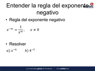 Entender la regla del exponente
           negativo
• Regla del exponente negativo
     −𝑚
            1
 𝑥        = 𝑚,      𝑥≠0
           𝑥


• Resolver
𝑎) 𝑥 −6          𝑏) 4−2
 