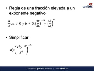 • Regla de una fracción elevada a un
  exponente negativo
                                  𝑚
  𝑎                  𝑎   −𝑚   𝑏
    , 𝑎 ≠ 0 𝑦 𝑏 ≠ 0,      =
  𝑏                  𝑏        𝑎


• Simplificar
        2 −3 −5
        𝑥 𝑦
   𝑎)
          𝑧4
 