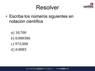 Resolver
• Escriba los números siguientes en
  notación científica

   𝑎) 10,700
   𝑏) 0.000386
   𝑐) 972,000
   𝑑) 0.0083
 