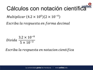Cálculos con notación científica
𝑀𝑢𝑙𝑡𝑖𝑝𝑙𝑖𝑐𝑎𝑟 4.2 × 106 2 × 10−4
𝐸𝑠𝑐𝑟𝑖𝑏𝑎 𝑙𝑎 𝑟𝑒𝑠𝑝𝑢𝑒𝑠𝑡𝑎 𝑒𝑛 𝑓𝑜𝑟𝑚𝑎 𝑑𝑒𝑐𝑖𝑚𝑎𝑙


       3.2 × 10−6
𝐷𝑖𝑣𝑖𝑑𝑎
        5 × 10−3
𝐸𝑠𝑐𝑟𝑖𝑏𝑎 𝑙𝑎 𝑟𝑒𝑠𝑝𝑢𝑒𝑠𝑡𝑎 𝑒𝑛 𝑛𝑜𝑡𝑎𝑐𝑖𝑜𝑛 𝑐𝑖𝑒𝑛𝑡𝑖𝑓𝑖𝑐𝑎
 