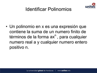 Identificar Polinomios


• Un polinomio en x es una expresión que
  contiene la suma de un numero finito de
                         n
  términos de la forma ax , para cualquier
  numero real a y cualquier numero entero
  positivo n.
 