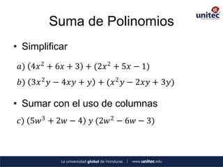 Suma de Polinomios
• Simplificar
 𝑎) 4𝑥 2 + 6𝑥 + 3 + (2𝑥 2 + 5𝑥 − 1)
 𝑏) 3𝑥 2 𝑦 − 4𝑥𝑦 + 𝑦 + (𝑥 2 𝑦 − 2𝑥𝑦 + 3𝑦)

• Sumar con el uso de columnas
 𝑐) 5𝑤 3 + 2𝑤 − 4 𝑦 (2𝑤 2 − 6𝑤 − 3)
 