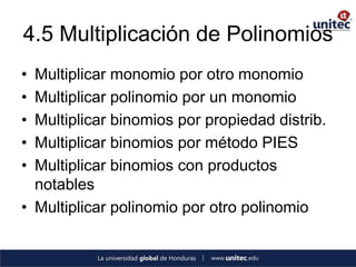 4.5 Multiplicación de Polinomios
• Multiplicar monomio por otro monomio
• Multiplicar polinomio por un monomio
• Multiplicar binomios por propiedad distrib.
• Multiplicar binomios por método PIES
• Multiplicar binomios con productos
  notables
• Multiplicar polinomio por otro polinomio
 
