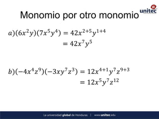 Monomio por otro monomio
𝑎) 6𝑥 2 𝑦 7𝑥 5 𝑦 4 = 42𝑥 2+5 𝑦1+4
                  = 42𝑥 7 𝑦 5


𝑏) −4𝑥 4 𝑧 9 −3𝑥𝑦 7 𝑧 3 = 12𝑥 4+1 𝑦 7 𝑧 9+3
                         = 12𝑥 5 𝑦 7 𝑧12
 