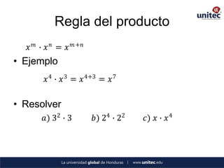 Regla del producto
   𝑥 𝑚 ∙ 𝑥𝑛 = 𝑥   𝑚 +𝑛

• Ejemplo
        𝑥 4 ∙ 𝑥 3 = 𝑥 4+3 = 𝑥 7

• Resolver
       𝑎) 32 ∙ 3         𝑏) 24 ∙ 22   𝑐) 𝑥 ∙ 𝑥 4
 