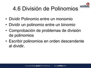 4.6 División de Polinomios
• Dividir Polinomio entre un monomio
• Dividir un polinomio entre un binomio
• Comprobación de problemas de división
  de polinomios
• Escribir polinomios en orden descendente
  al dividir.
 