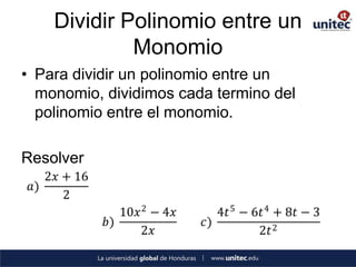 Dividir Polinomio entre un
              Monomio
• Para dividir un polinomio entre un
  monomio, dividimos cada termino del
  polinomio entre el monomio.

Resolver
    2𝑥 + 16
 𝑎)
       2
                 10𝑥 2 − 4𝑥      4𝑡 5 − 6𝑡 4 + 8𝑡 − 3
              𝑏)              𝑐)
                    2𝑥                   2𝑡 2
 