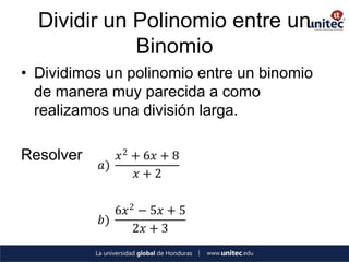 Dividir un Polinomio entre un
             Binomio
• Dividimos un polinomio entre un binomio
  de manera muy parecida a como
  realizamos una división larga.

Resolver      𝑥 2 + 6𝑥 + 8
           𝑎)
                   𝑥+2

              6𝑥 2 − 5𝑥 + 5
           𝑏)
                  2𝑥 + 3
 