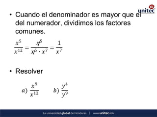 • Cuando el denominador es mayor que el
  del numerador, dividimos los factores
  comunes.
  𝑥5      /5
          𝑥   1
      = 5 7= 7
 𝑥 12   /
        𝑥 ∙ 𝑥 𝑥


• Resolver

        𝑥9      𝑦4
    𝑎) 12    𝑏) 9
       𝑥        𝑦
 